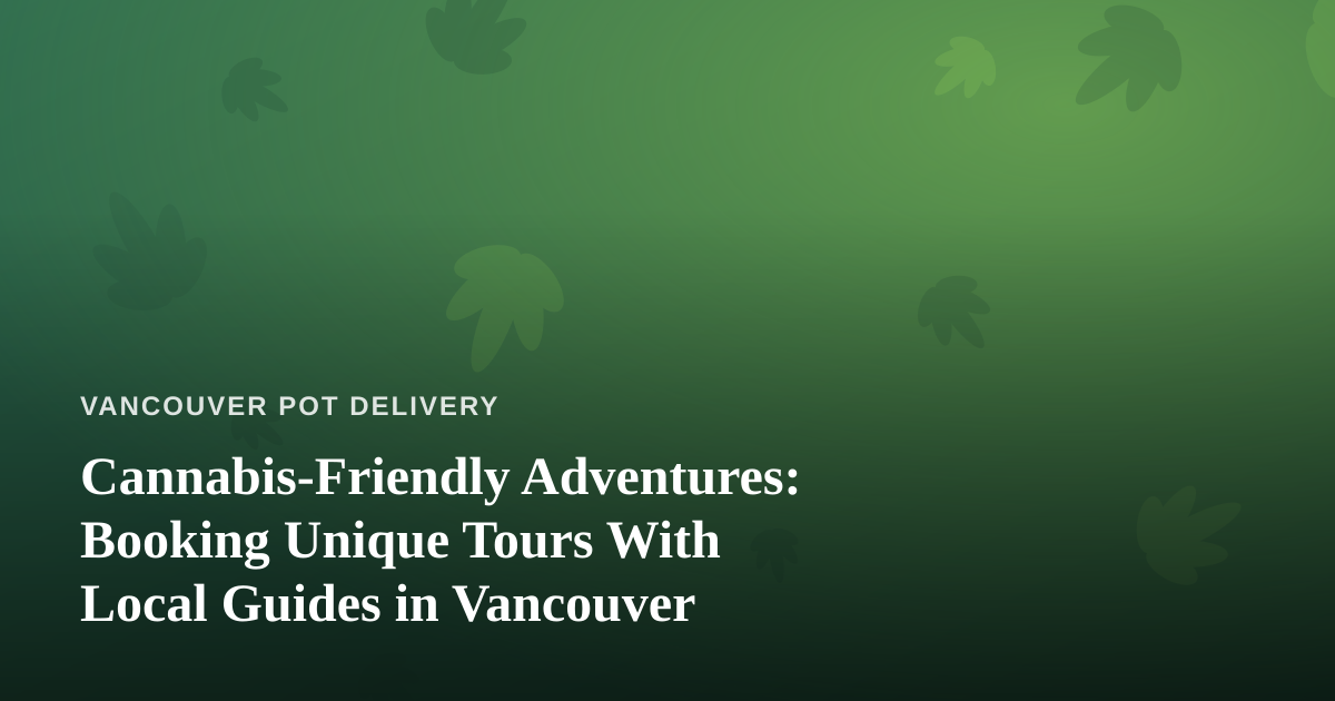 Cannabis-Friendly Adventures: Booking Unique Tours With Local Guides in Vancouver