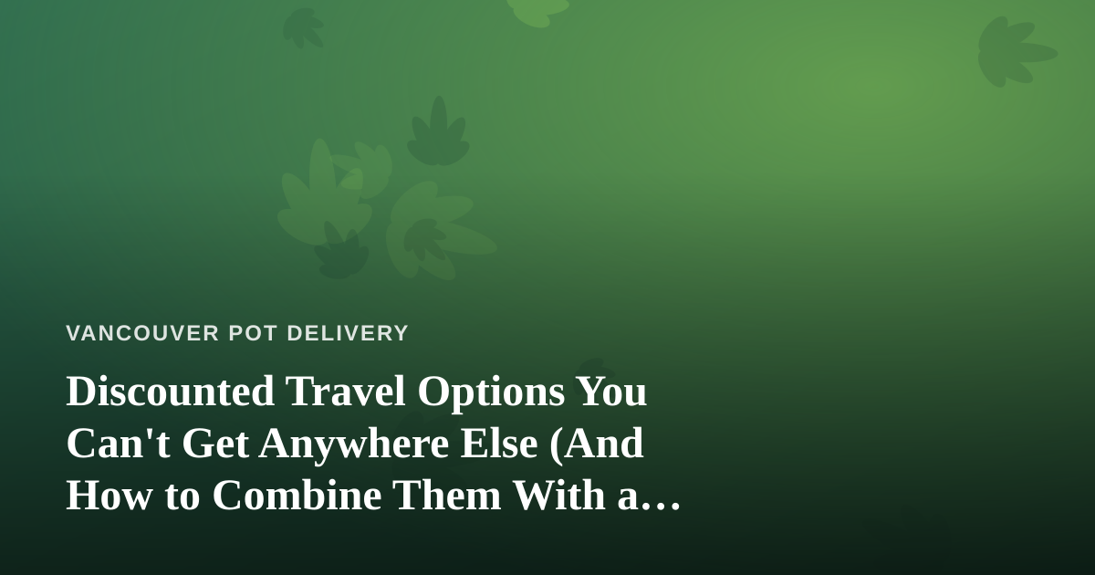 Discounted Travel Options You Can’t Get Anywhere Else (And How to Combine Them With a Cannabis-Friendly Vacation)