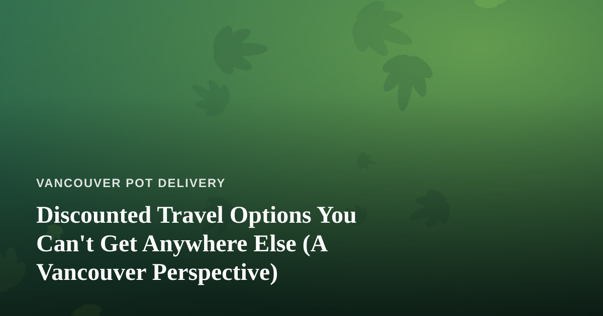 Discounted Travel Options You Can’t Get Anywhere Else (A Vancouver Perspective)