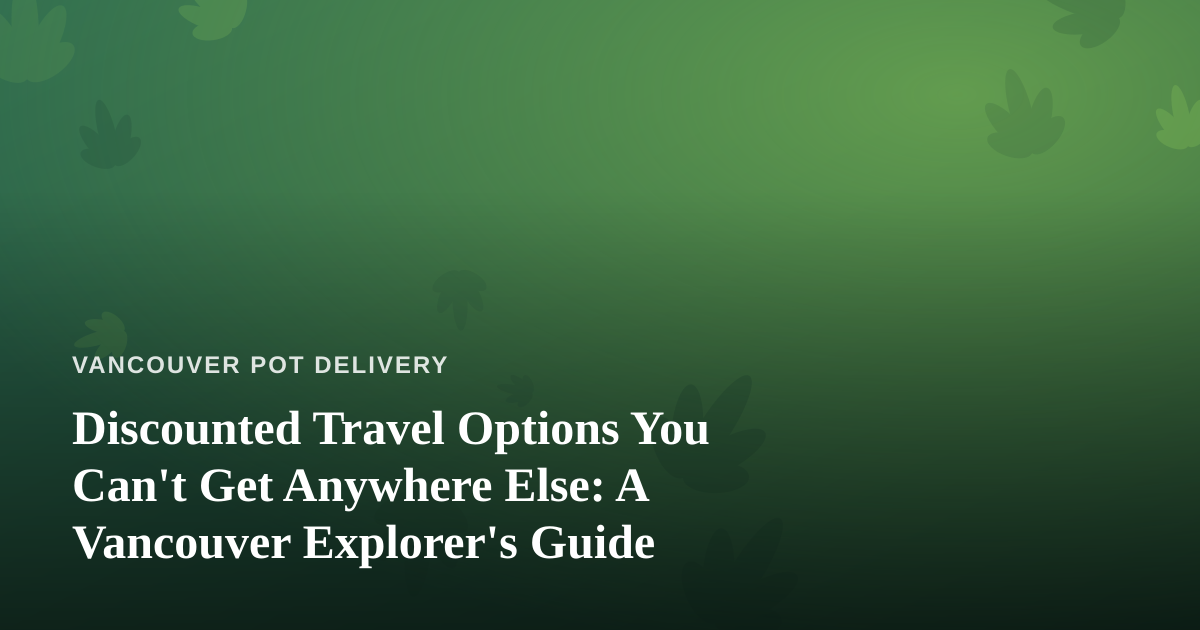Discounted Travel Options You Can’t Get Anywhere Else: A Vancouver Explorer’s Guide