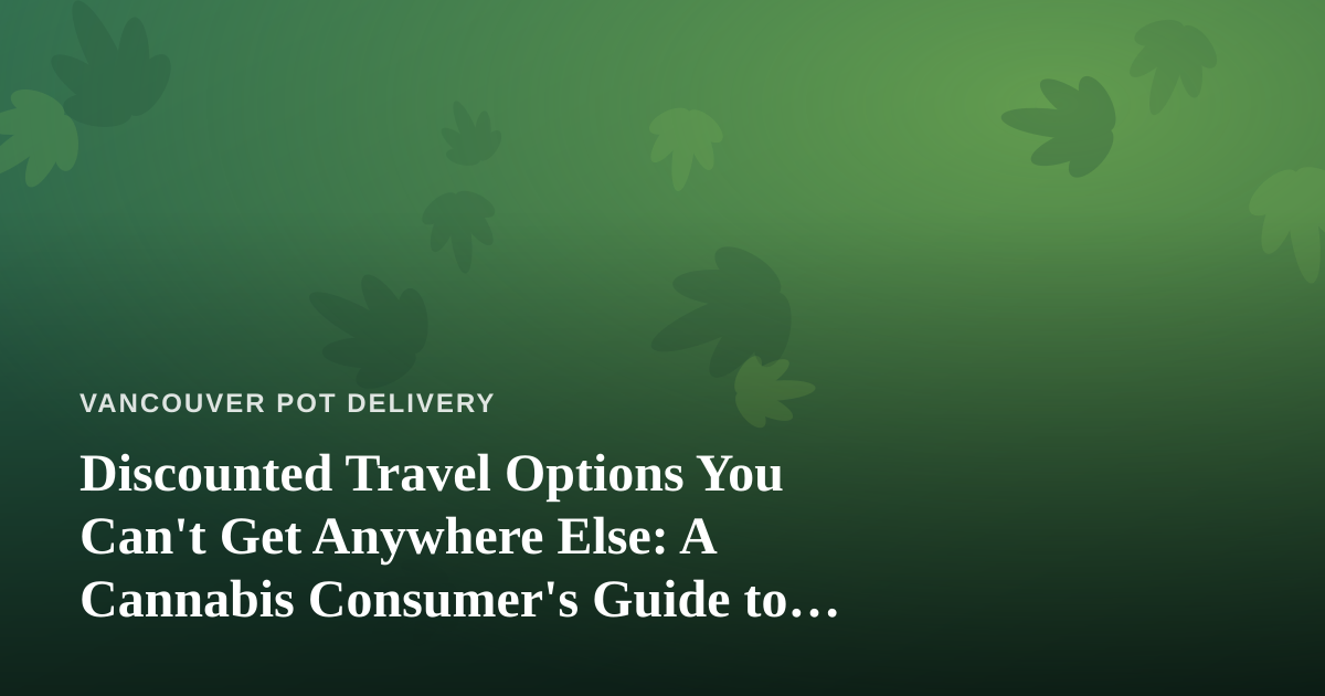 Discounted Travel Options You Can’t Get Anywhere Else: A Cannabis Consumer’s Guide to Smarter Getaways