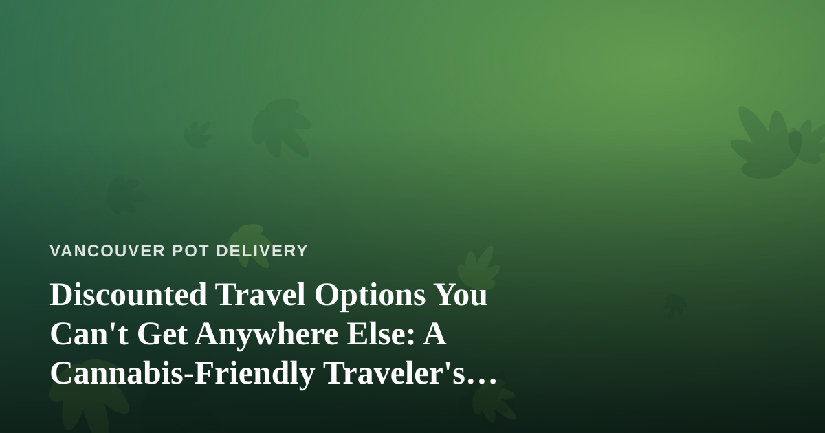 Discounted Travel Options You Can’t Get Anywhere Else: A Cannabis-Friendly Traveler’s Guide