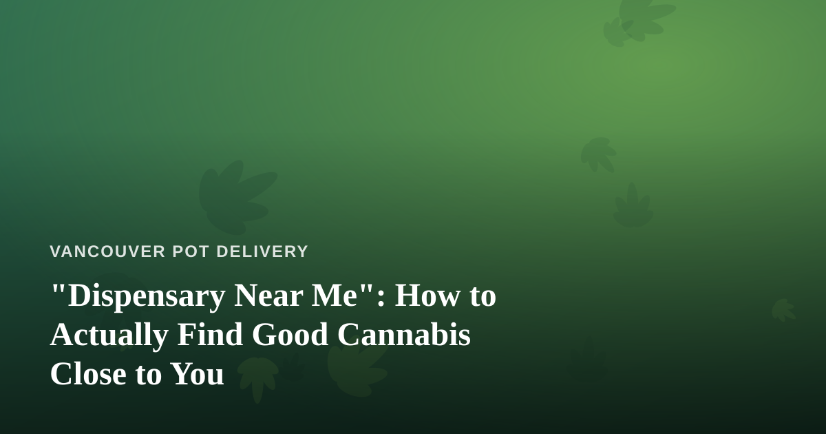 “Dispensary Near Me”: How to Actually Find Good Cannabis Close to You