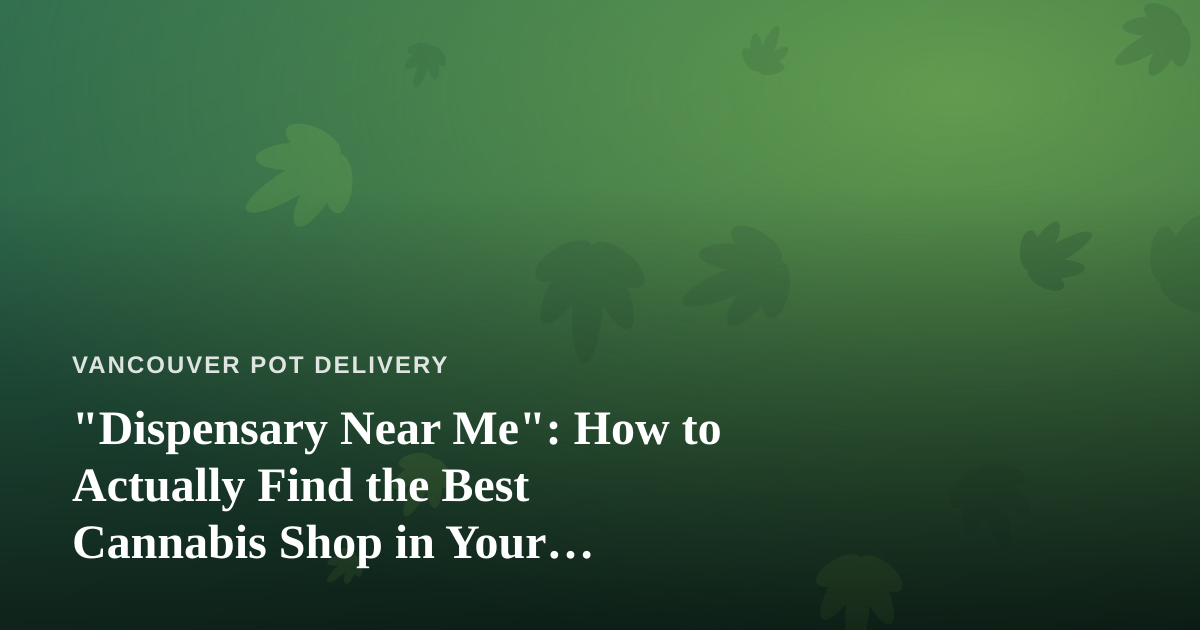 “Dispensary Near Me”: How to Actually Find the Best Cannabis Shop in Your Neighbourhood