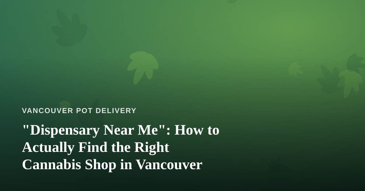 “Dispensary Near Me”: How to Actually Find the Right Cannabis Shop in Vancouver