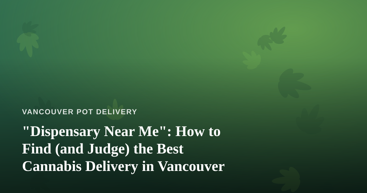 “Dispensary Near Me”: How to Find (and Judge) the Best Cannabis Delivery in Vancouver