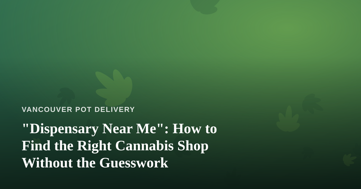 “Dispensary Near Me”: How to Find the Right Cannabis Shop Without the Guesswork