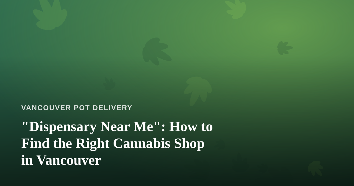 “Dispensary Near Me”: How to Find the Right Cannabis Shop in Vancouver