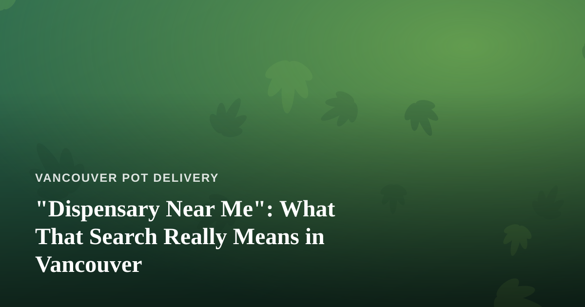 “Dispensary Near Me”: What That Search Really Means in Vancouver