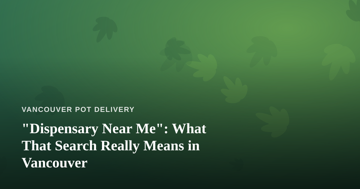 “Dispensary Near Me”: What That Search Really Means in Vancouver