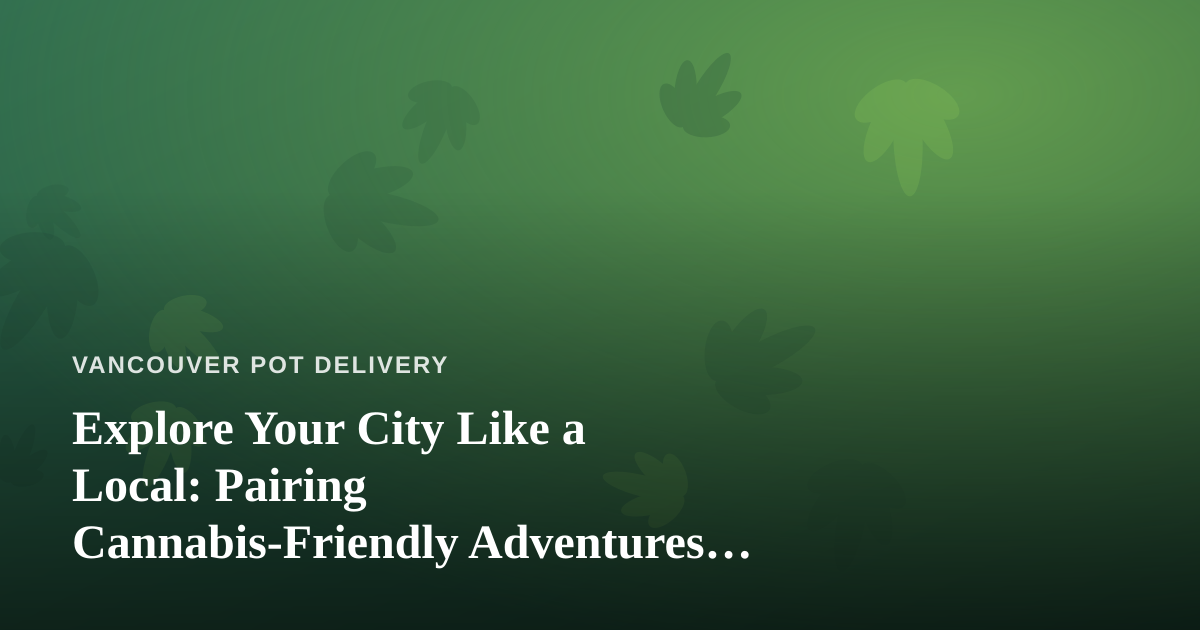 Explore Your City Like a Local: Pairing Cannabis-Friendly Adventures with Independent Guides