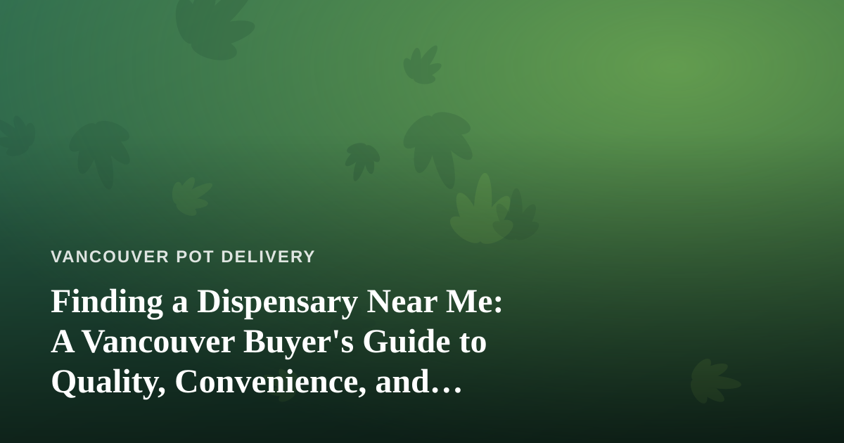 Finding a Dispensary Near Me: A Vancouver Buyer’s Guide to Quality, Convenience, and Trust