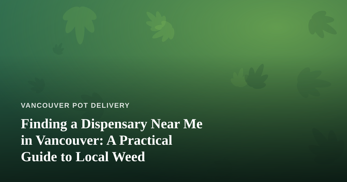 Finding a Dispensary Near Me in Vancouver: A Practical Guide to Local Weed