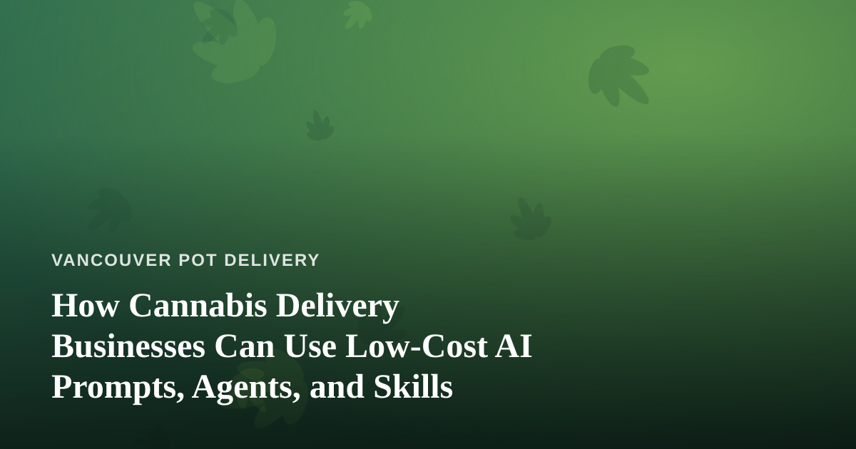How Cannabis Delivery Businesses Can Use Low-Cost AI Prompts, Agents, and Skills