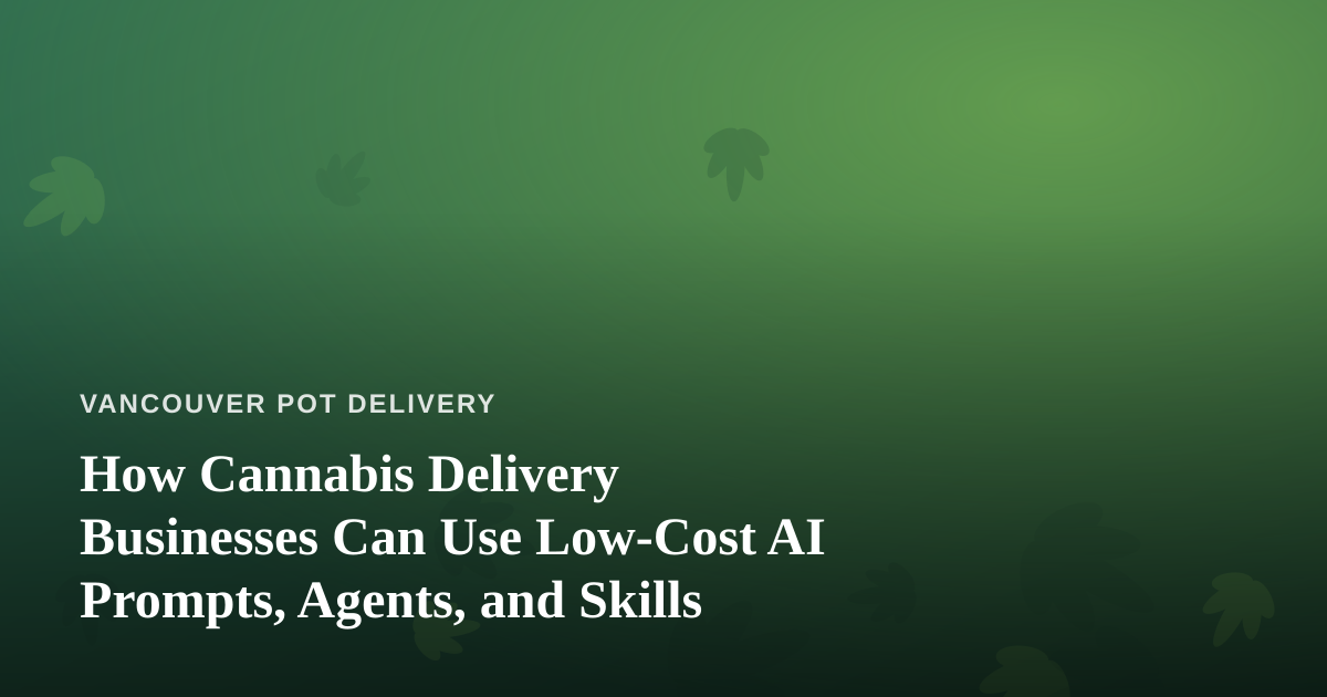 How Cannabis Delivery Businesses Can Use Low-Cost AI Prompts, Agents, and Skills