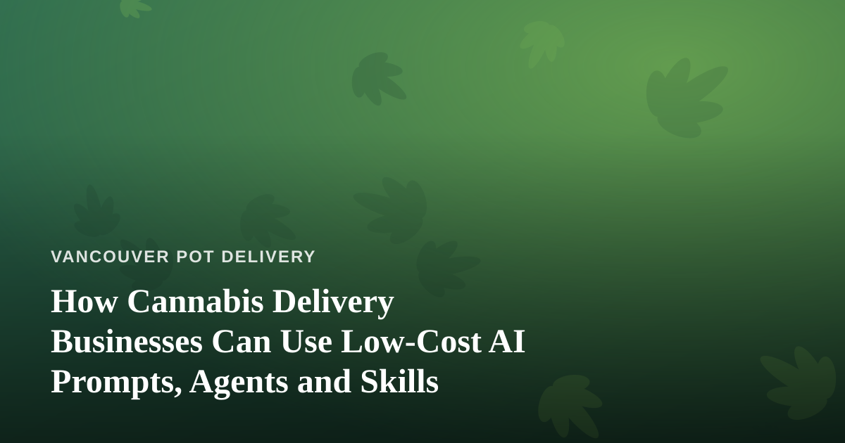 How Cannabis Delivery Businesses Can Use Low-Cost AI Prompts, Agents and Skills
