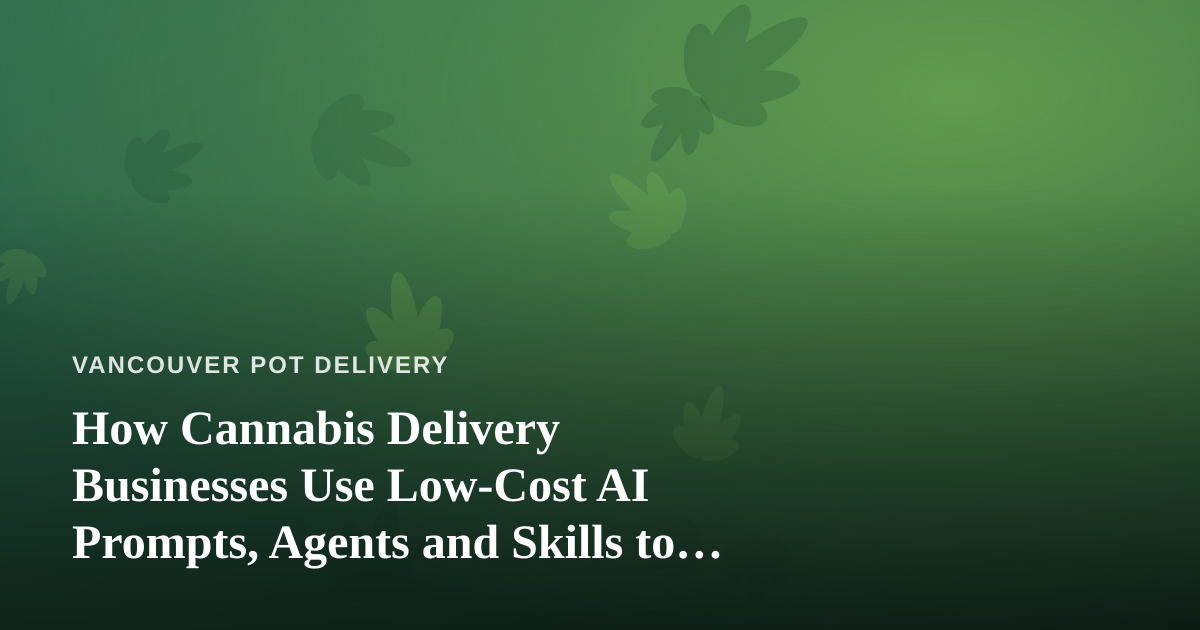 How Cannabis Delivery Businesses Use Low-Cost AI Prompts, Agents and Skills to Run Leaner