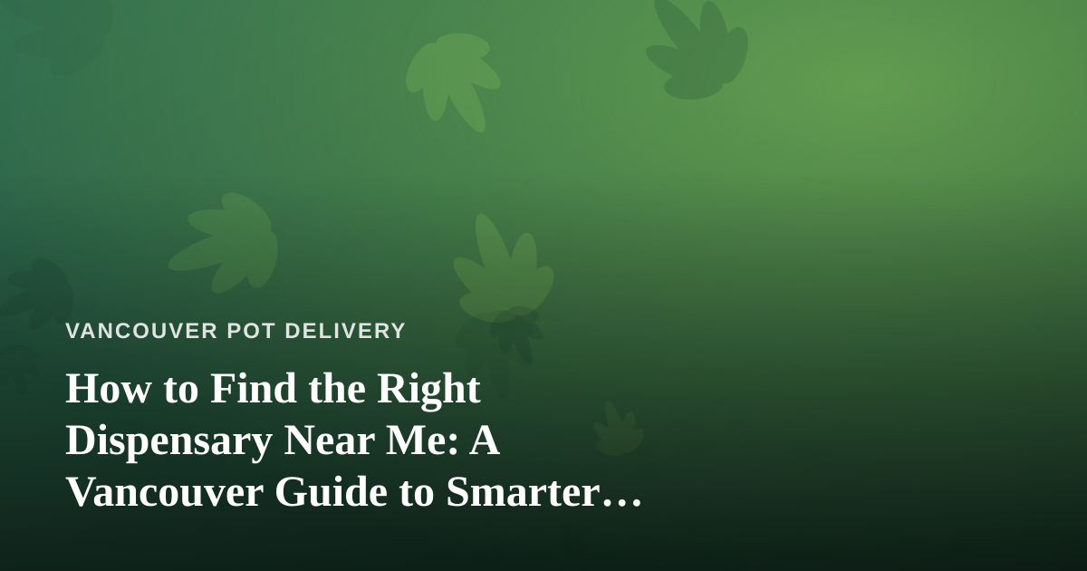 How to Find the Right Dispensary Near Me: A Vancouver Guide to Smarter Cannabis Shopping