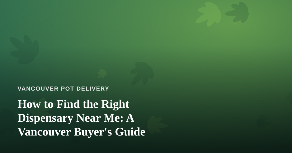 How to Find the Right Dispensary Near Me: A Vancouver Buyer’s Guide