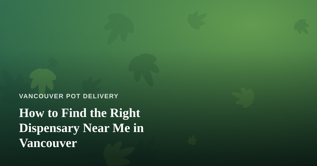 How to Find the Right Dispensary Near Me in Vancouver