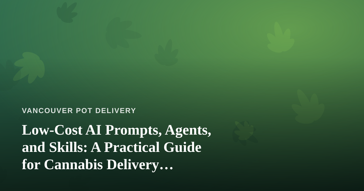 Low-Cost AI Prompts, Agents, and Skills: A Practical Guide for Cannabis Delivery Businesses