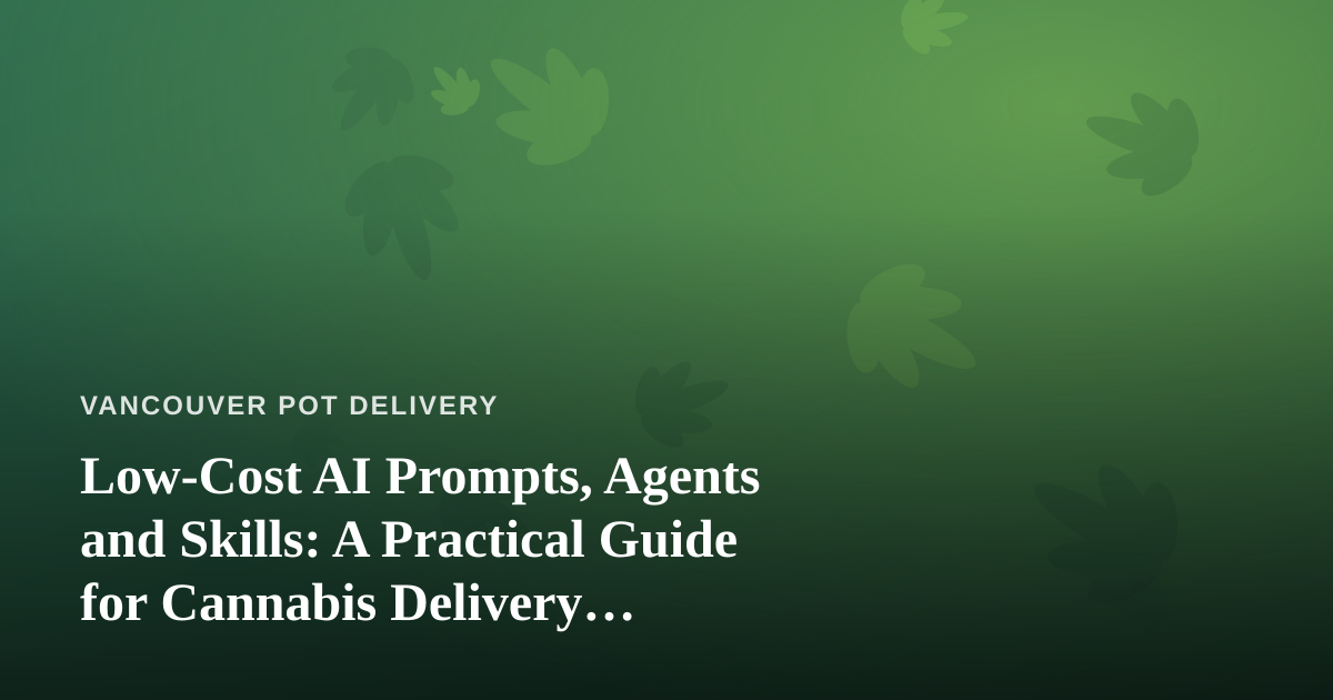 Low-Cost AI Prompts, Agents and Skills: A Practical Guide for Cannabis Delivery Businesses
