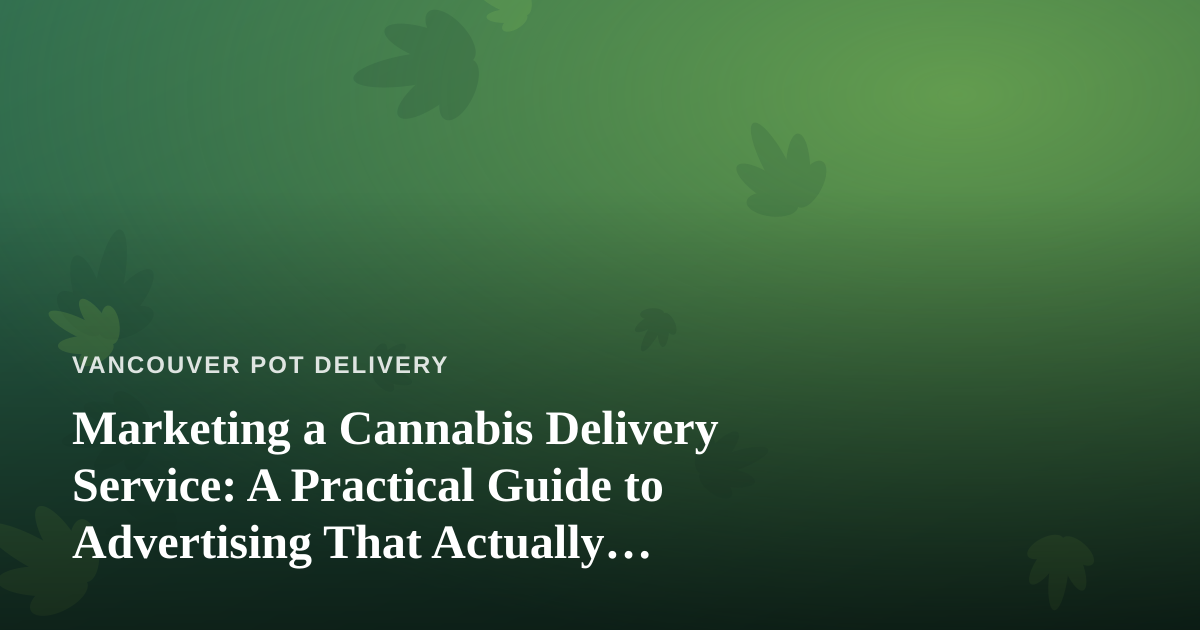 Marketing a Cannabis Delivery Service: A Practical Guide to Advertising That Actually Works