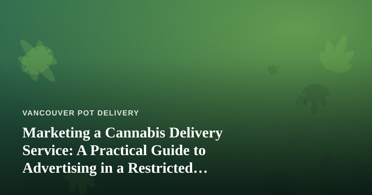 Marketing a Cannabis Delivery Service: A Practical Guide to Advertising in a Restricted Industry