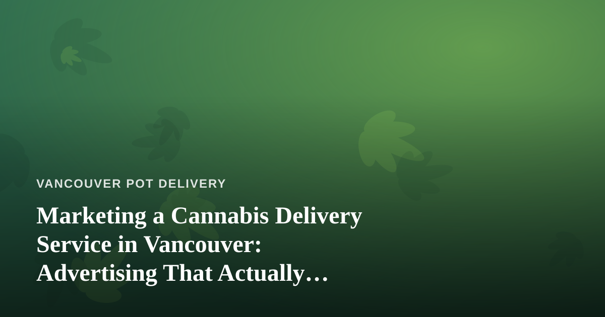 Marketing a Cannabis Delivery Service in Vancouver: Advertising That Actually Works