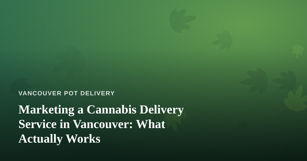 Marketing a Cannabis Delivery Service in Vancouver: What Actually Works