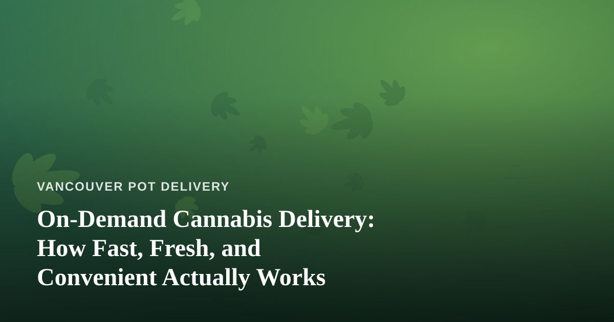 On-Demand Cannabis Delivery: How Fast, Fresh, and Convenient Actually Works