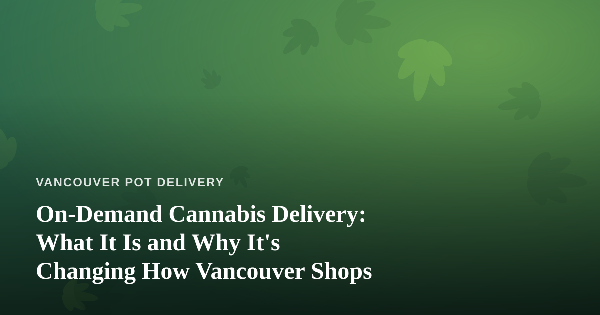On-Demand Cannabis Delivery: What It Is and Why It’s Changing How Vancouver Shops