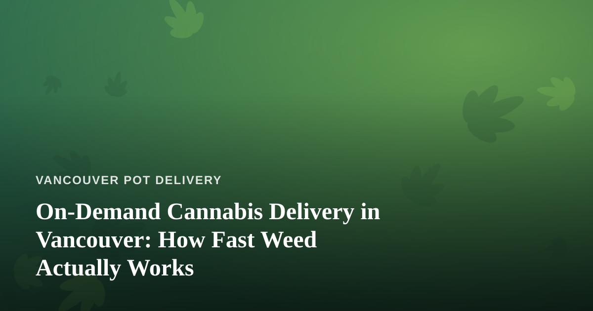 On-Demand Cannabis Delivery in Vancouver: How Fast Weed Actually Works