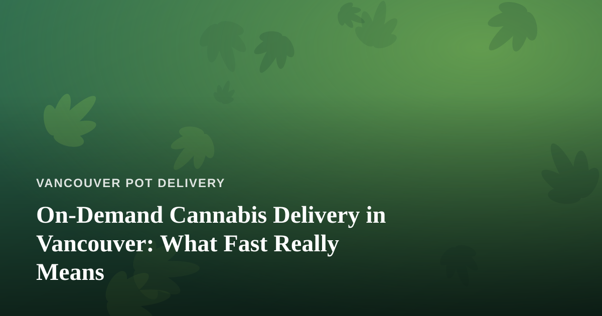 On-Demand Cannabis Delivery in Vancouver: What Fast Really Means