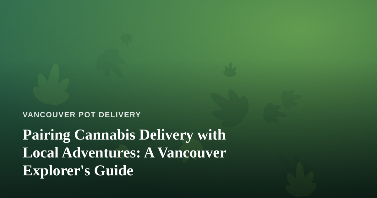 Pairing Cannabis Delivery with Local Adventures: A Vancouver Explorer’s Guide