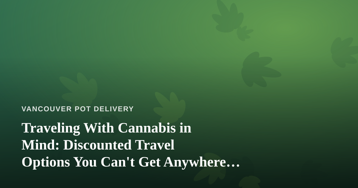 Traveling With Cannabis in Mind: Discounted Travel Options You Can’t Get Anywhere Else