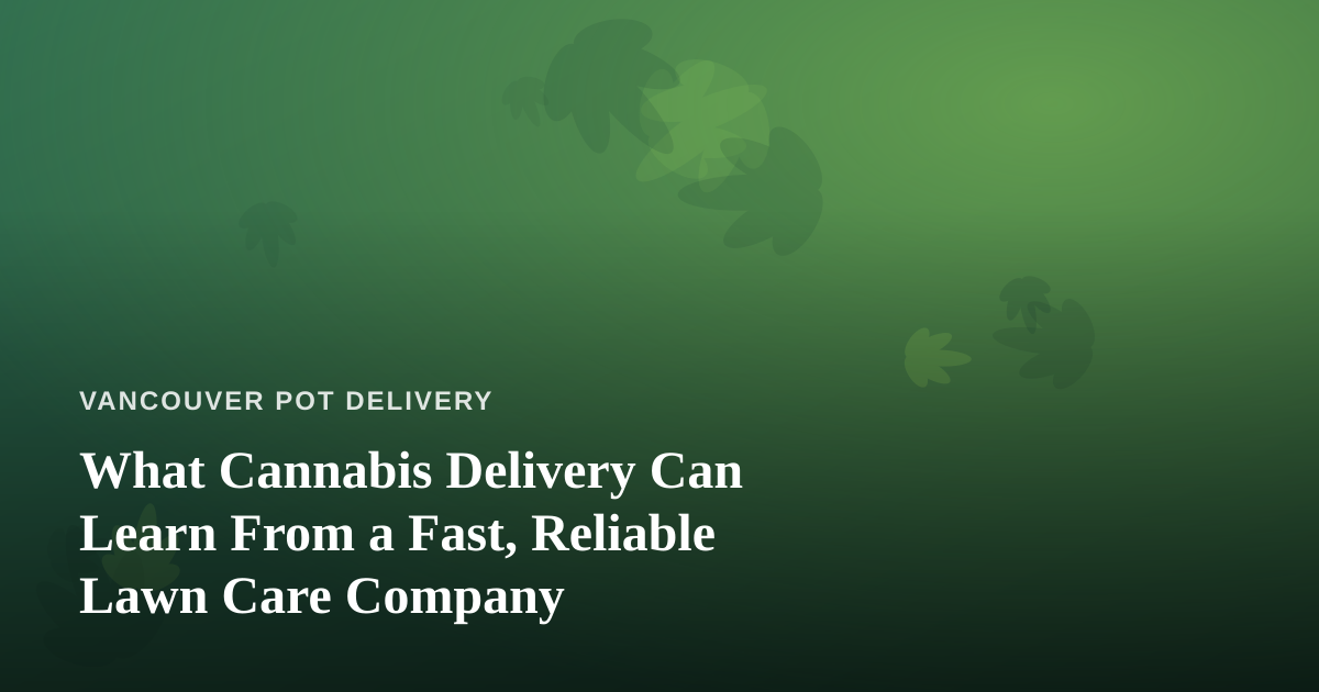 What Cannabis Delivery Can Learn From a Fast, Reliable Lawn Care Company