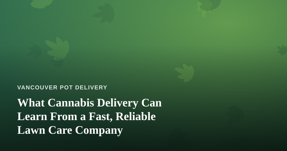 What Cannabis Delivery Can Learn From a Fast, Reliable Lawn Care Company