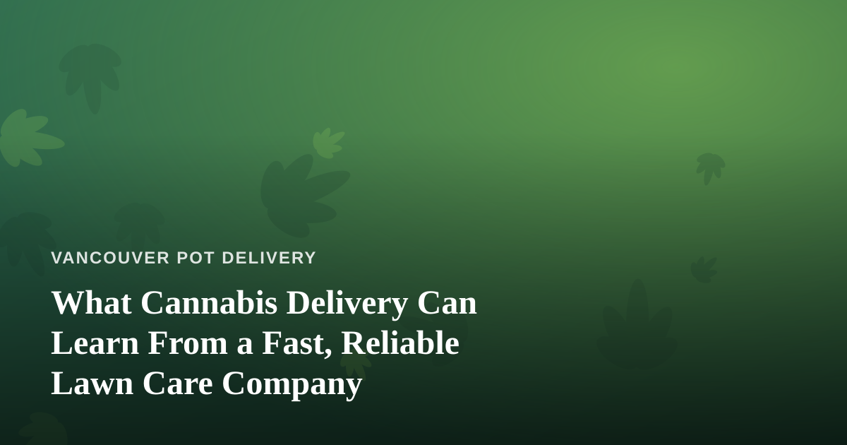 What Cannabis Delivery Can Learn From a Fast, Reliable Lawn Care Company