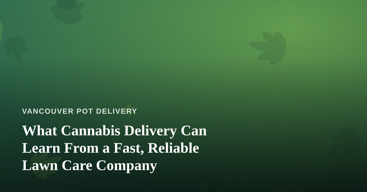 What Cannabis Delivery Can Learn From a Fast, Reliable Lawn Care Company