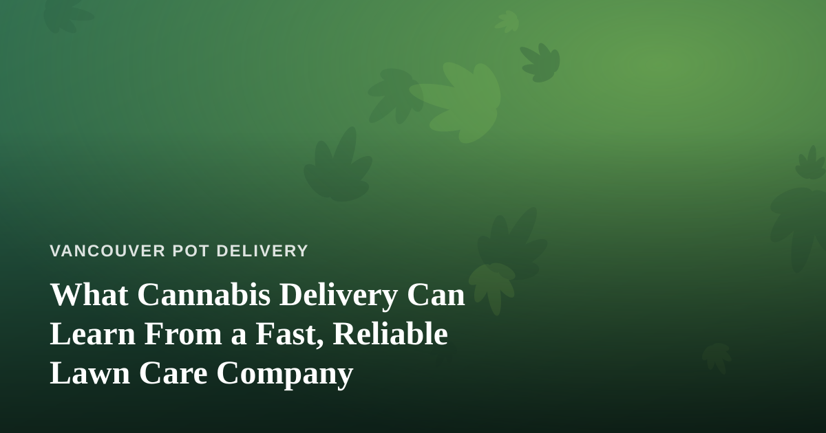 What Cannabis Delivery Can Learn From a Fast, Reliable Lawn Care Company