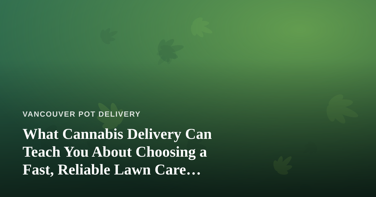 What Cannabis Delivery Can Teach You About Choosing a Fast, Reliable Lawn Care Company