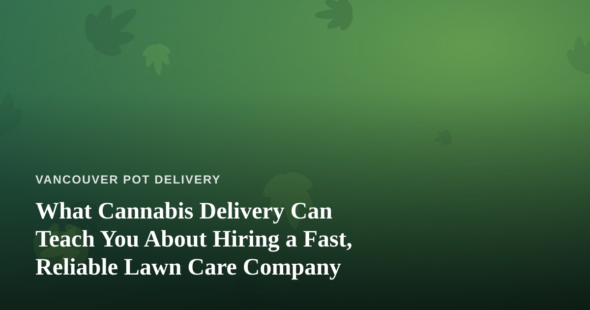 What Cannabis Delivery Can Teach You About Hiring a Fast, Reliable Lawn Care Company