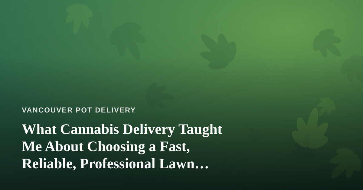 What Cannabis Delivery Taught Me About Choosing a Fast, Reliable, Professional Lawn Care Company