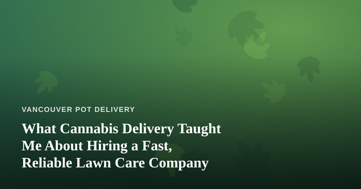 What Cannabis Delivery Taught Me About Hiring a Fast, Reliable Lawn Care Company