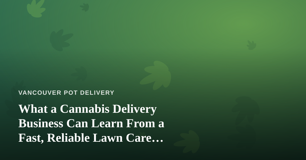 What a Cannabis Delivery Business Can Learn From a Fast, Reliable Lawn Care Company