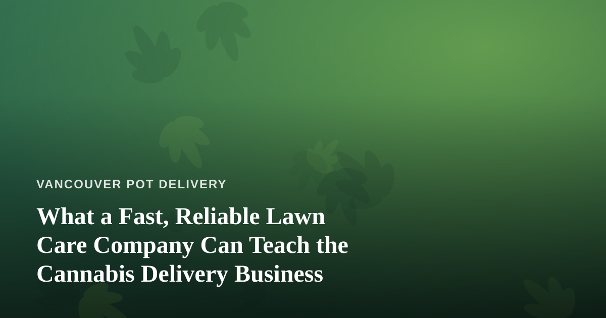 What a Fast, Reliable Lawn Care Company Can Teach the Cannabis Delivery Business