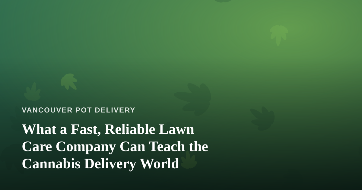 What a Fast, Reliable Lawn Care Company Can Teach the Cannabis Delivery World