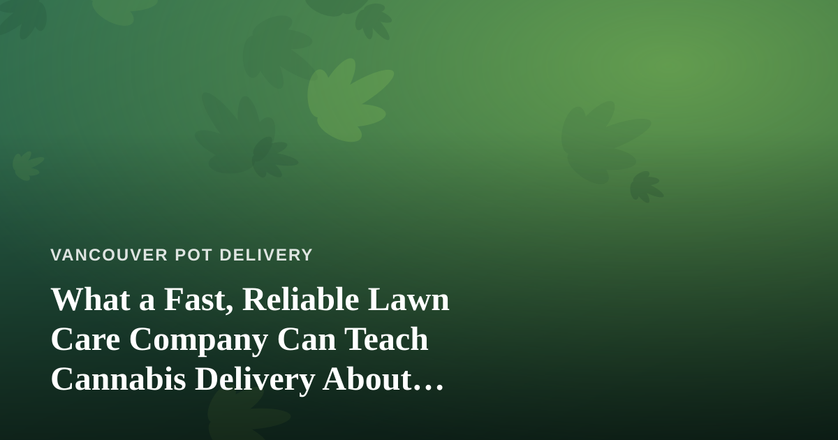 What a Fast, Reliable Lawn Care Company Can Teach Cannabis Delivery About Service