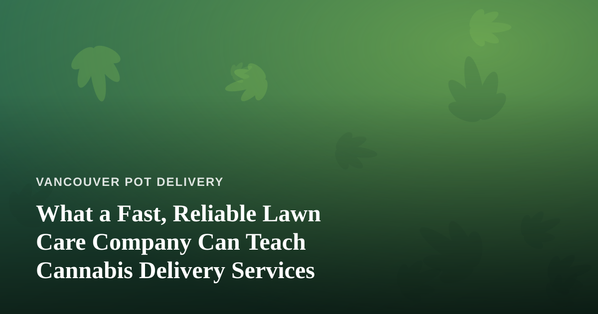 What a Fast, Reliable Lawn Care Company Can Teach Cannabis Delivery Services